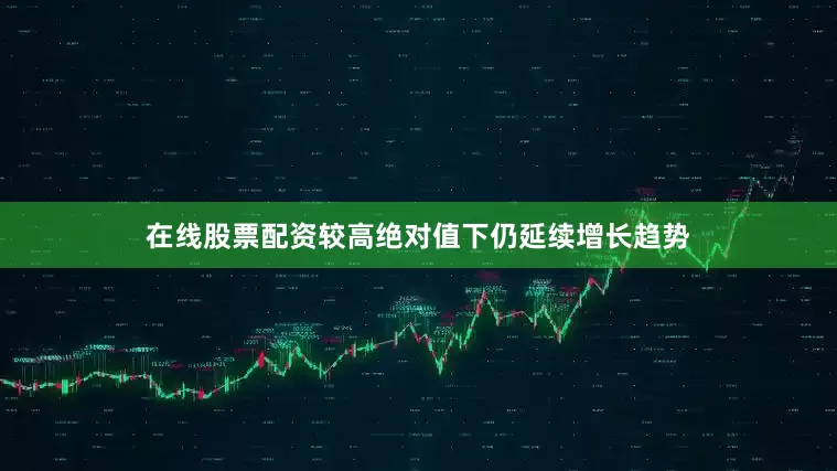 在线股票配资较高绝对值下仍延续增长趋势
