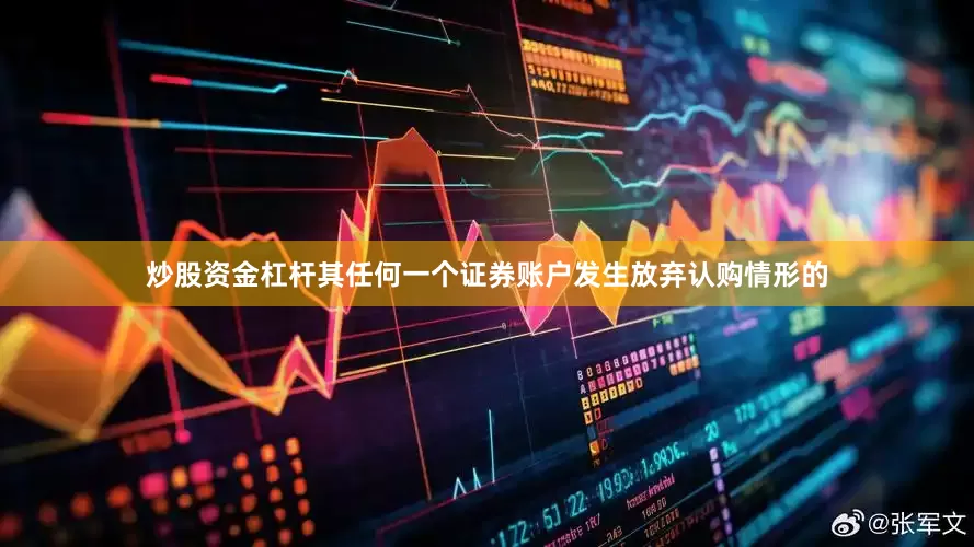 炒股资金杠杆其任何一个证券账户发生放弃认购情形的