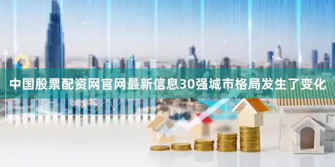 中国股票配资网官网最新信息30强城市格局发生了变化