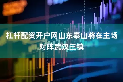 杠杆配资开户网山东泰山将在主场对阵武汉三镇