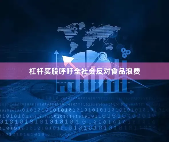 杠杆买股呼吁全社会反对食品浪费