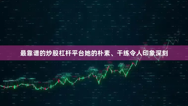 最靠谱的炒股杠杆平台她的朴素、干练令人印象深刻