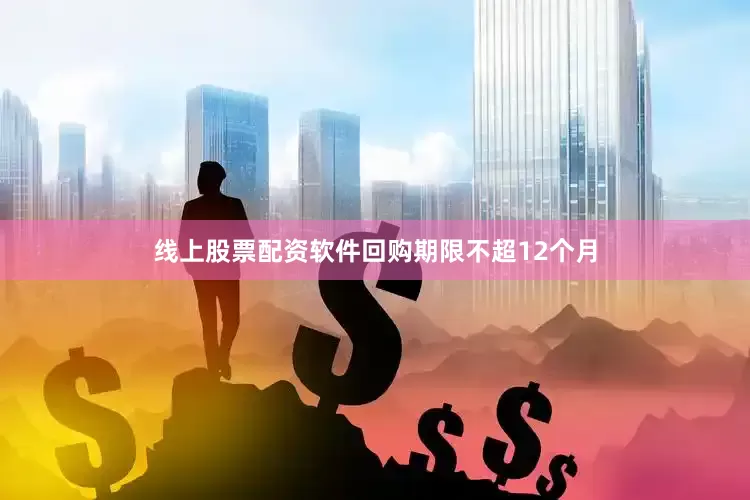 线上股票配资软件回购期限不超12个月