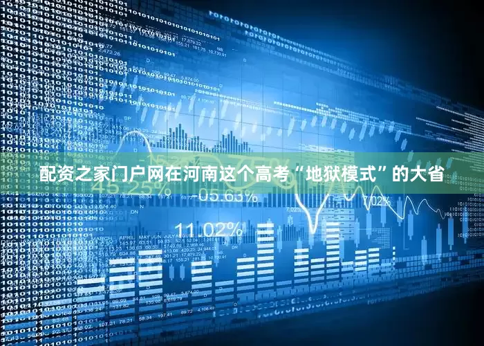 配资之家门户网在河南这个高考“地狱模式”的大省