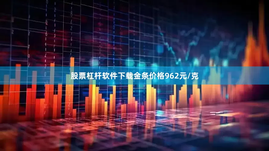 股票杠杆软件下载金条价格962元/克