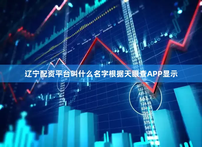 辽宁配资平台叫什么名字根据天眼查APP显示