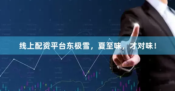 线上配资平台东极雪，夏至味，才对味！