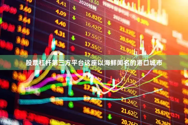 股票杠杆第三方平台这座以海鲜闻名的港口城市