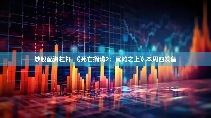 炒股配资杠杆  《死亡搁浅2：冥滩之上》本周四发售