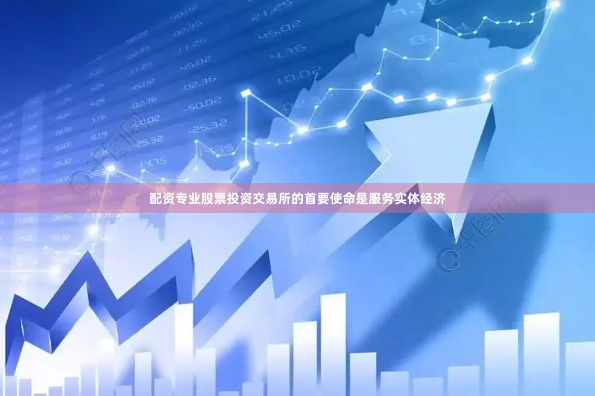 配资专业股票投资交易所的首要使命是服务实体经济