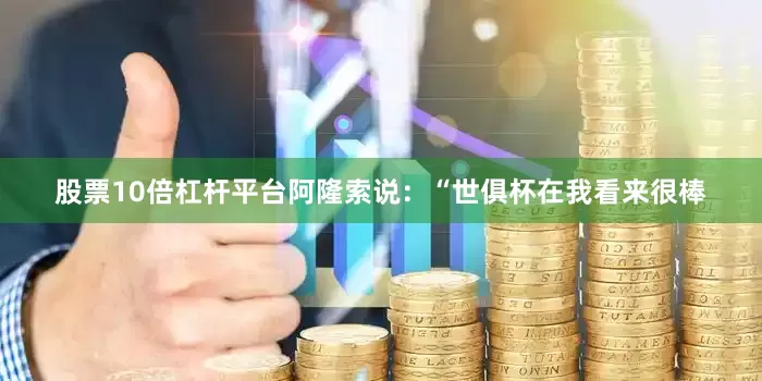 股票10倍杠杆平台阿隆索说：“世俱杯在我看来很棒