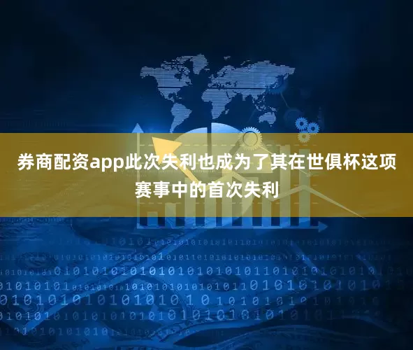 券商配资app此次失利也成为了其在世俱杯这项赛事中的首次失利