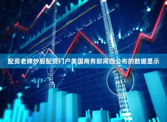 配资老牌炒股配资门户美国商务部周四公布的数据显示