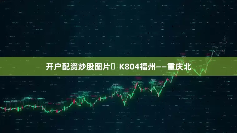 开户配资炒股图片❷K804福州——重庆北