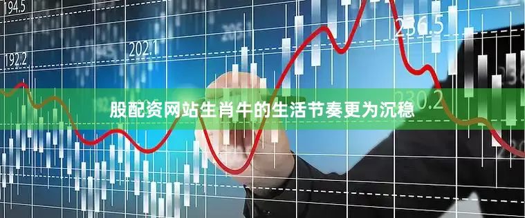 股配资网站生肖牛的生活节奏更为沉稳