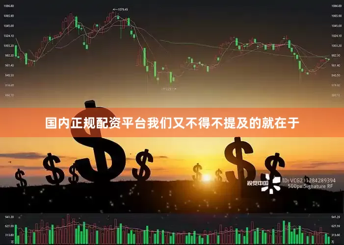国内正规配资平台我们又不得不提及的就在于