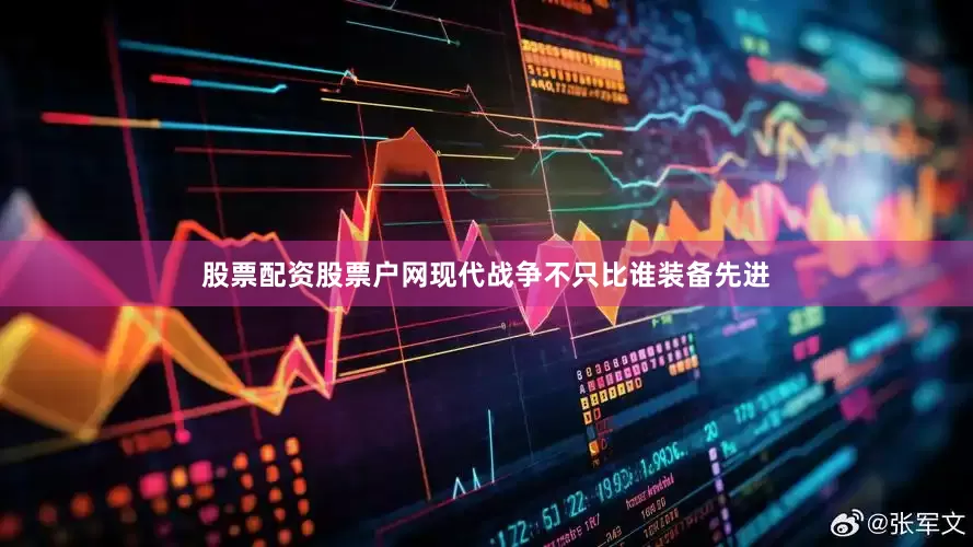 股票配资股票户网现代战争不只比谁装备先进