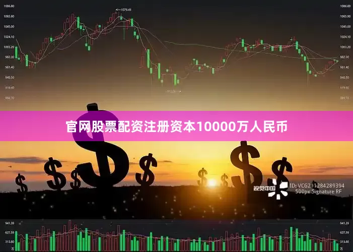 官网股票配资注册资本10000万人民币