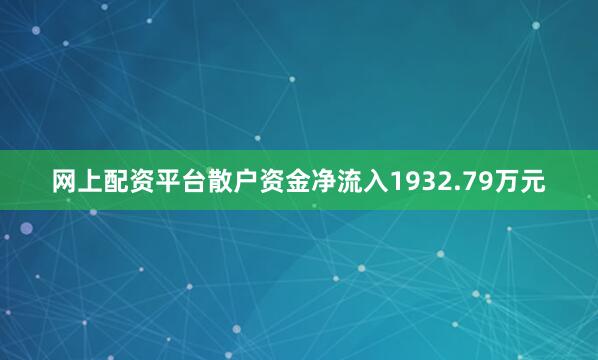 网上配资平台散户资金净流入1932.79万元