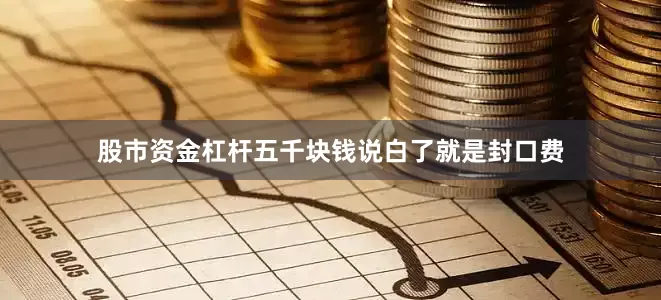 股市资金杠杆五千块钱说白了就是封口费