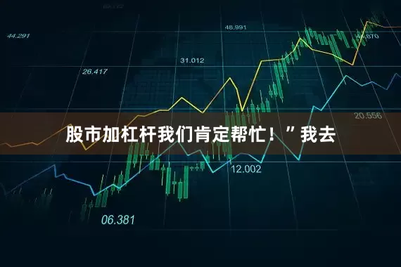 股市加杠杆我们肯定帮忙！”我去