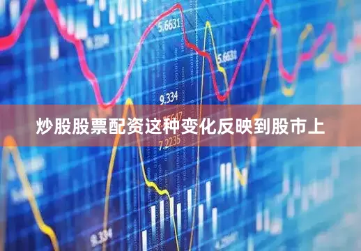 炒股股票配资这种变化反映到股市上