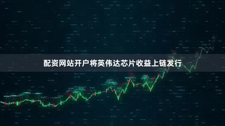 配资网站开户将英伟达芯片收益上链发行