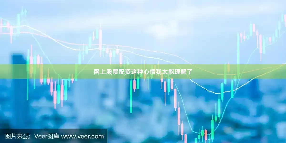 网上股票配资这种心情我太能理解了