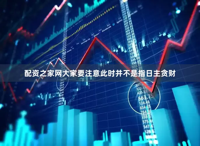 配资之家网大家要注意此时并不是指日主贪财