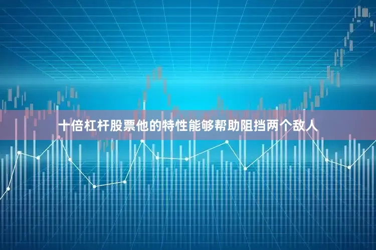 十倍杠杆股票他的特性能够帮助阻挡两个敌人