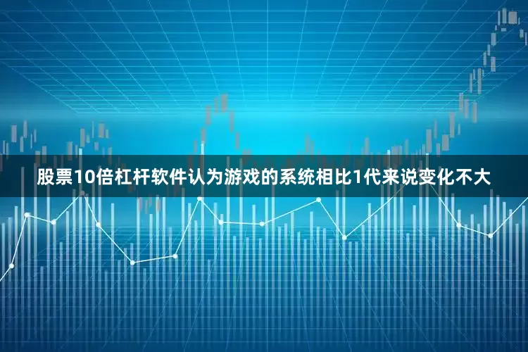 股票10倍杠杆软件认为游戏的系统相比1代来说变化不大