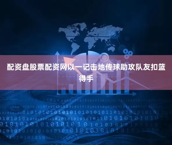 配资盘股票配资网以一记击地传球助攻队友扣篮得手