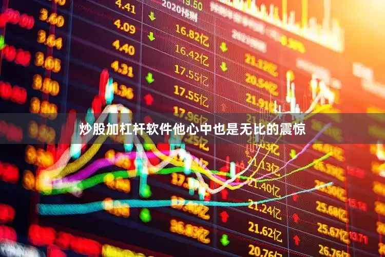 炒股加杠杆软件他心中也是无比的震惊