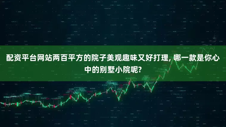 配资平台网站两百平方的院子美观趣味又好打理, 哪一款是你心中的别墅小院呢?