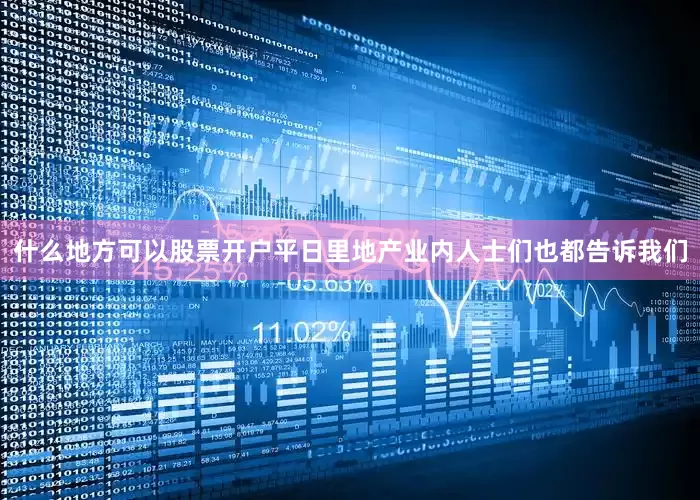 什么地方可以股票开户平日里地产业内人士们也都告诉我们