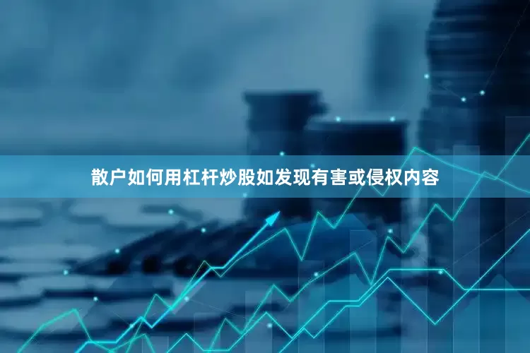 散户如何用杠杆炒股如发现有害或侵权内容