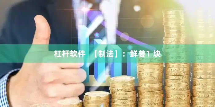 杠杆软件  【制法】：鲜姜1 块