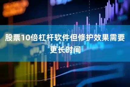 股票10倍杠杆软件但修护效果需要更长时间