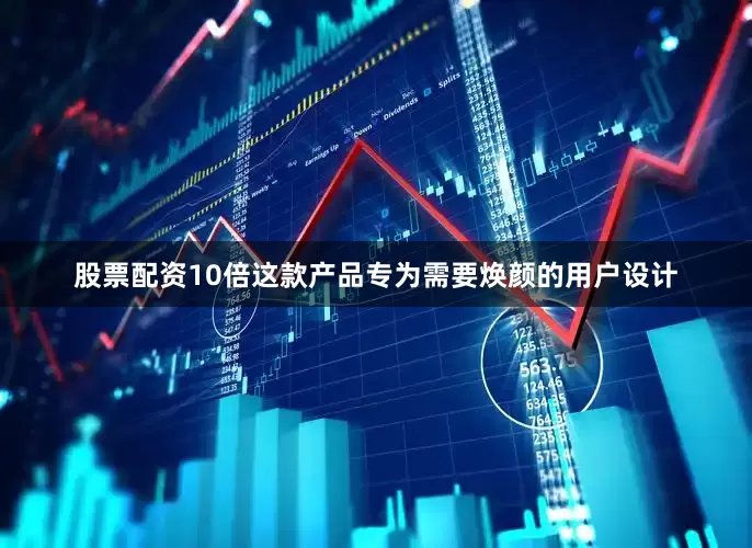 股票配资10倍这款产品专为需要焕颜的用户设计