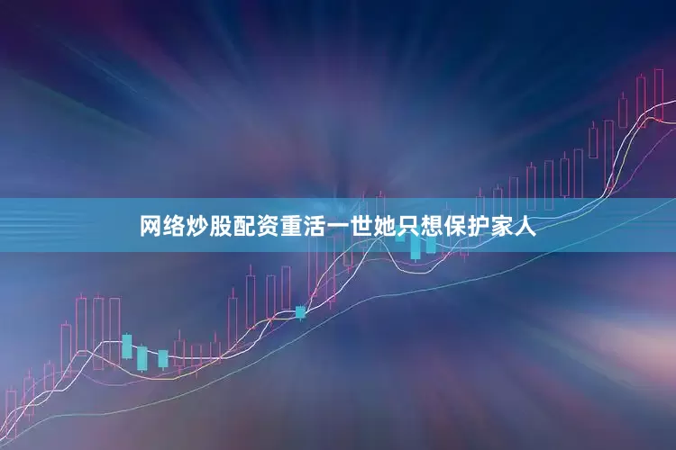 网络炒股配资重活一世她只想保护家人