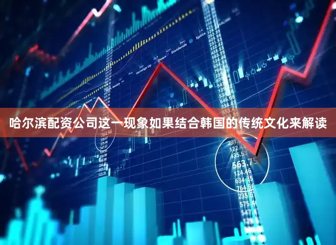 哈尔滨配资公司这一现象如果结合韩国的传统文化来解读