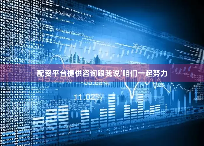 配资平台提供咨询跟我说‘咱们一起努力