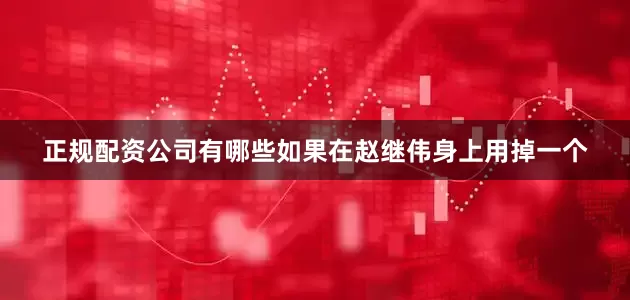 正规配资公司有哪些如果在赵继伟身上用掉一个