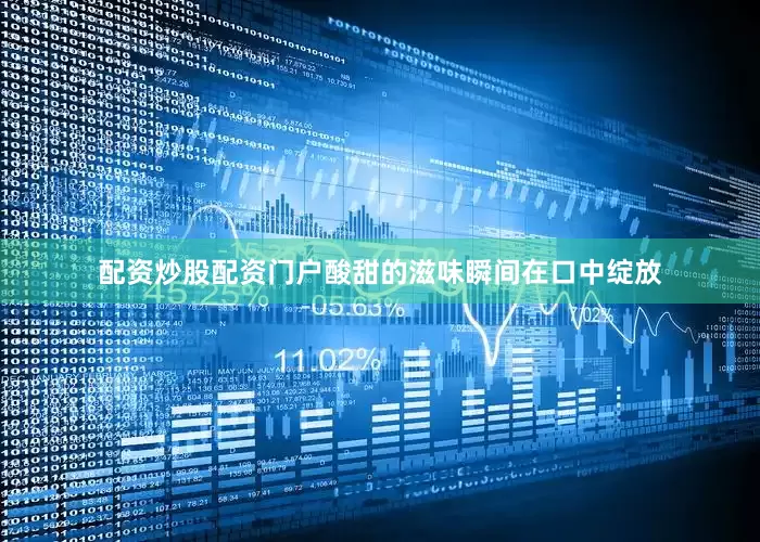 配资炒股配资门户酸甜的滋味瞬间在口中绽放