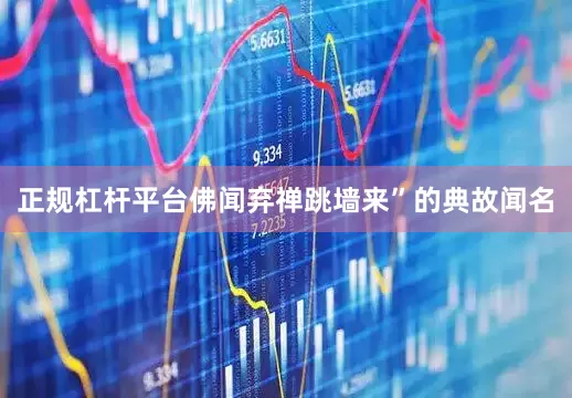 正规杠杆平台佛闻弃禅跳墙来”的典故闻名