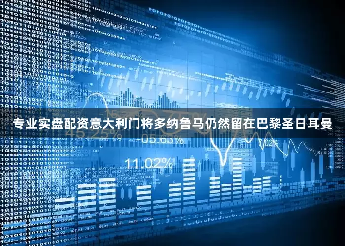 专业实盘配资意大利门将多纳鲁马仍然留在巴黎圣日耳曼