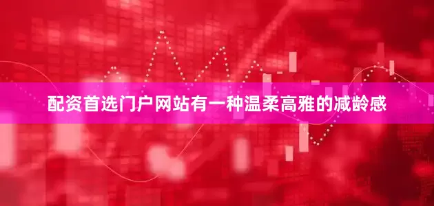 配资首选门户网站有一种温柔高雅的减龄感