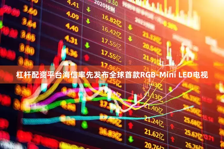 杠杆配资平台海信率先发布全球首款RGB-Mini LED电视