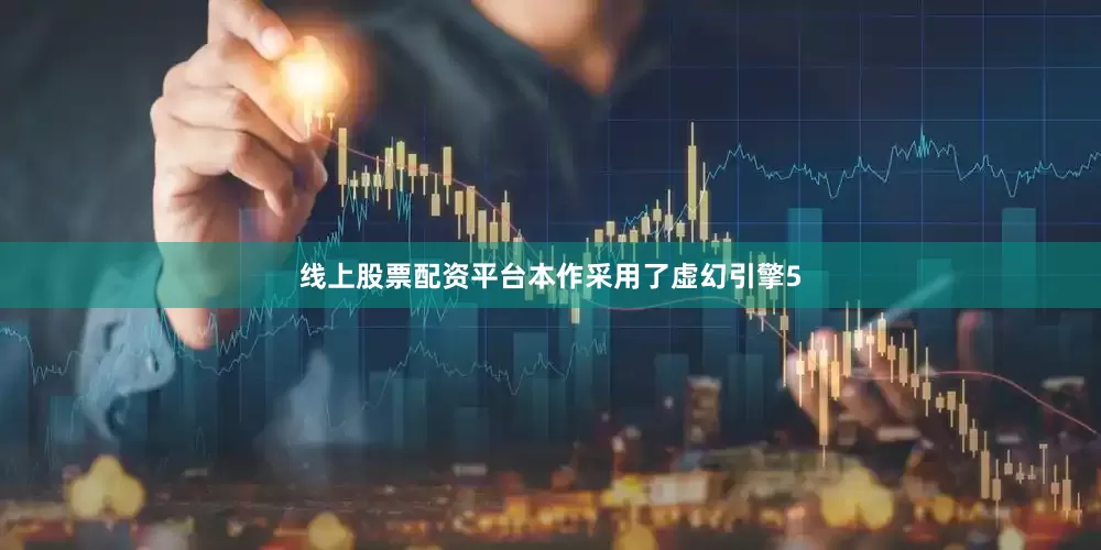 线上股票配资平台本作采用了虚幻引擎5
