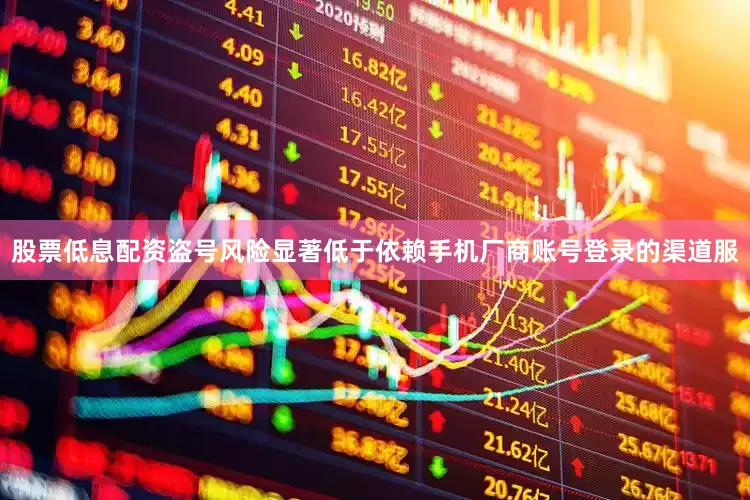股票低息配资盗号风险显著低于依赖手机厂商账号登录的渠道服